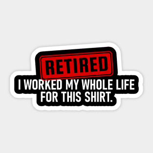 Retired I Worked My Whole Life For This Shirt Sticker